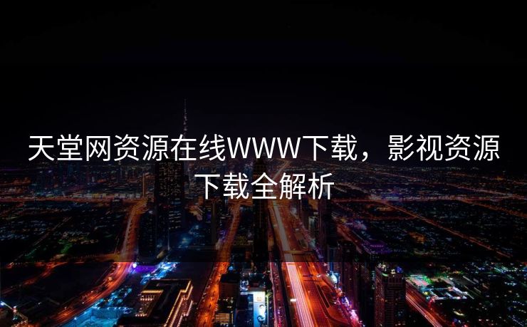 天堂网资源在线WWW下载，影视资源下载全解析