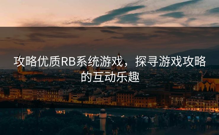攻略优质RB系统游戏,探寻游戏攻略的互动乐趣 攻略优质RB系统游戏,探寻游戏攻略的互动乐趣