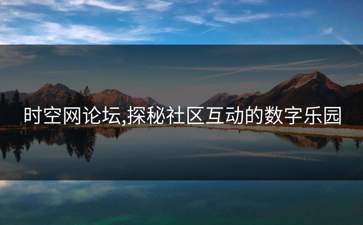 时空网论坛,探秘社区互动的数字乐园