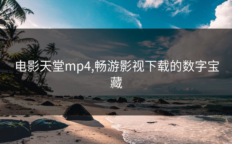 电影天堂mp4,畅游影视下载的数字宝藏
