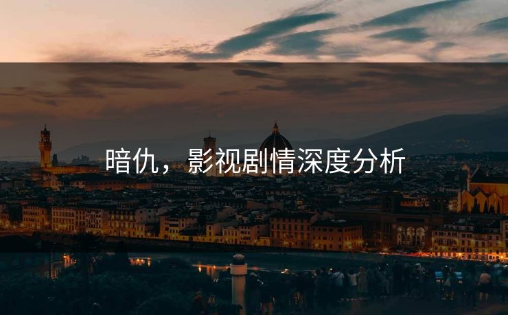 暗仇,影视剧情深度分析 暗仇,影视剧情深度分析