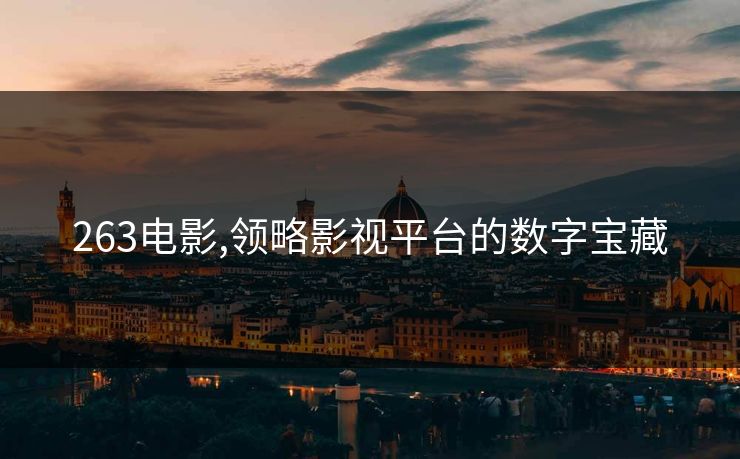 263电影,领略影视平台的数字宝藏 263电影,领略影视平台的数字宝藏