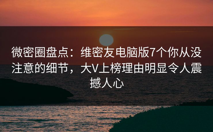 微密圈盘点:维密友电脑版7个你从没注意的细节,大V上榜理由明显令人震撼人心 微密圈盘点:维密友电脑版7个你从没注意的细节,大V上榜理由明显令人震撼人心