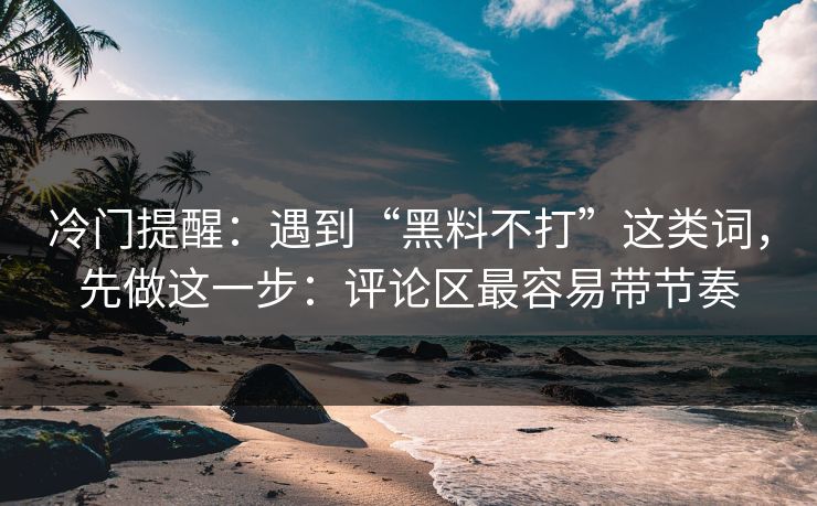 冷门提醒:遇到“黑料不打”这类词,先做这一步:评论区最容易带节奏 冷门提醒:遇到“黑料不打”这类词,先做这一步:评论区最容易带节奏
