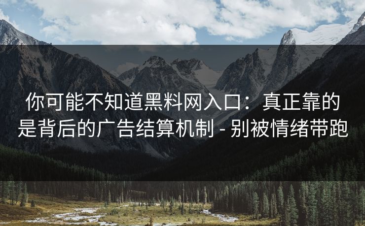 你可能不知道黑料网入口:真正靠的是背后的广告结算机制 - 别被情绪带跑 你可能不知道黑料网入口:真正靠的是背后的广告结算机制 - 别被情绪带跑