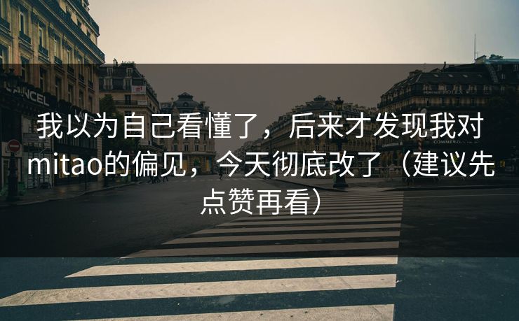 我以为自己看懂了,后来才发现我对mitao的偏见,今天彻底改了(建议先点赞再看) 我以为自己看懂了,后来才发现我对mitao的偏见,今天彻底改了(建议先点赞再看)