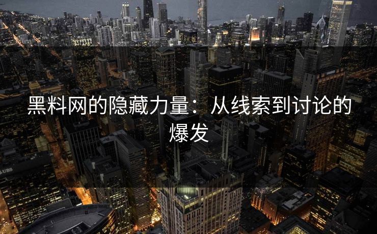 黑料网的隐藏力量：从线索到讨论的爆发